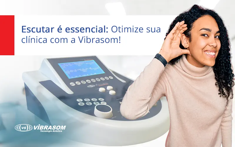 Escutar é essencial Otimize sua clinica com a vibrasom